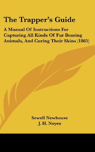 The Trapper's Guide A Manual Of Instructions For Capturing All Kinds Of Fur Bearing Animals, And Curing Their Skins (1865)