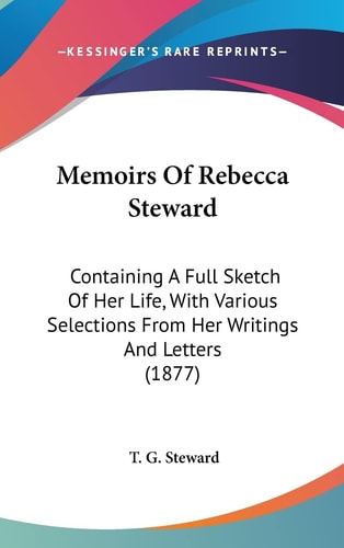 Memoirs Of Rebecca Steward Containing A Full Sketch Of Her Life, With Various Selections From Her Writings And Letters (1877)