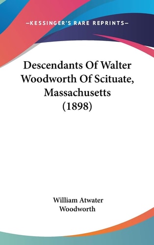 Descendants Of Walter Woodworth Of Scituate, Massachusetts (1898)