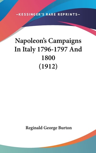 Napoleon's Campaigns In Italy 1796-1797 And 1800 (1912)