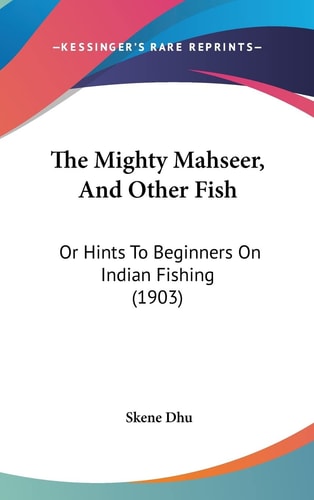 The Mighty Mahseer, And Other Fish Or Hints To Beginners On Indian Fishing (1903)