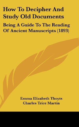 How To Decipher And Study Old Documents Being A Guide To The Reading Of Ancient Manuscripts (1893)