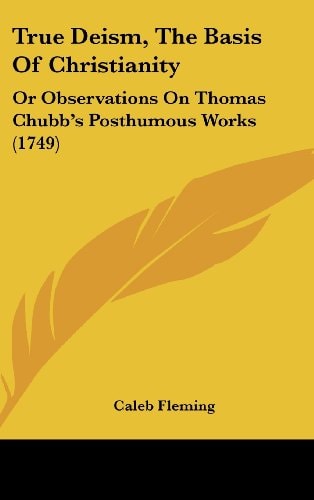 True Deism, The Basis Of Christianity Or Observations On Thomas Chubb's Posthumous Works (1749)
