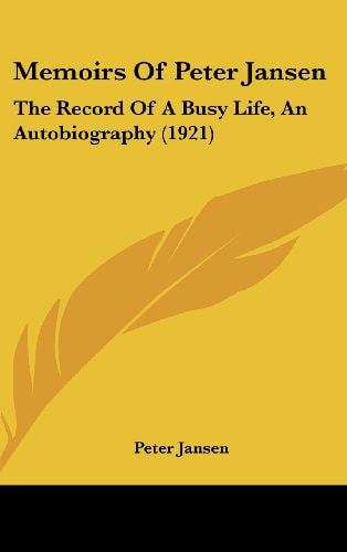 Memoirs Of Peter Jansen The Record Of A Busy Life, An Autobiography (1921)