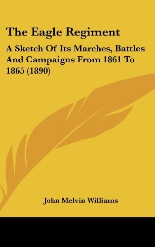 The Eagle Regiment A Sketch Of Its Marches, Battles And Campaigns From 1861 To 1865 (1890)