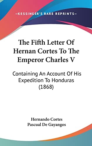 The Fifth Letter Of Hernan Cortes To The Emperor Charles V Containing An Account Of His Expedition To Honduras (1868)