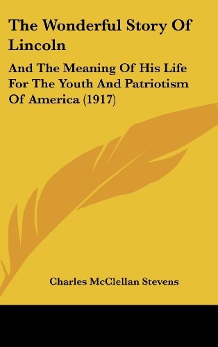 The Wonderful Story Of Lincoln And The Meaning Of His Life For The Youth And Patriotism Of America (1917)