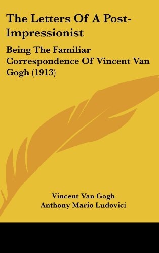 The Letters Of A Post-Impressionist Being The Familiar Correspondence Of Vincent Van Gogh (1913)
