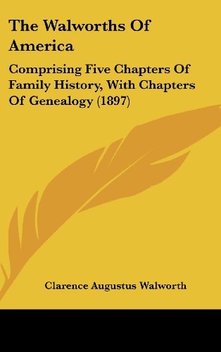The Walworths Of America Comprising Five Chapters Of Family History, With Chapters Of Genealogy (1897)