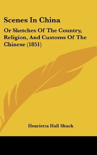 Scenes In China Or Sketches Of The Country, Religion, And Customs Of The Chinese (1851)