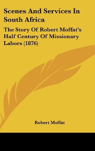 Scenes And Services In South Africa The Story Of Robert Moffat's Half Century Of Missionary Labors (1876)