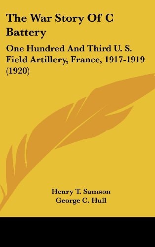 The War Story Of C Battery One Hundred And Third U. S. Field Artillery, France, 1917-1919 (1920)