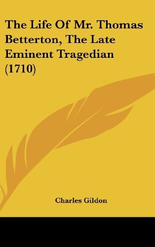 The Life Of Mr. Thomas Betterton, The Late Eminent Tragedian (1710)