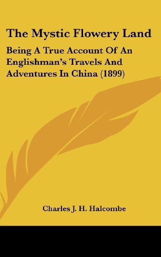 The Mystic Flowery Land Being A True Account Of An Englishman's Travels And Adventures In China (1899)