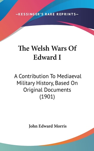 The Welsh Wars Of Edward I A Contribution To Mediaeval Military History, Based On Original Documents (1901)