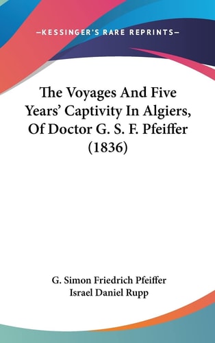 The Voyages And Five Years' Captivity In Algiers, Of Doctor G. S. F. Pfeiffer (1836)