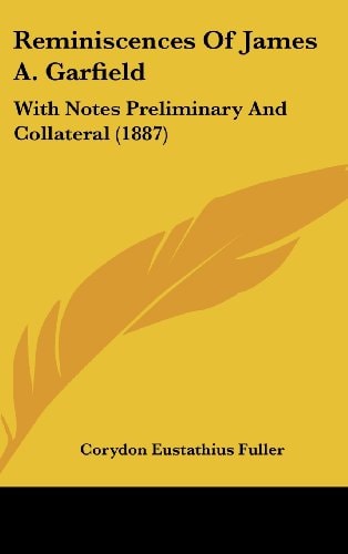 Reminiscences Of James A. Garfield With Notes Preliminary And Collateral (1887)