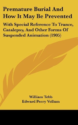 Premature Burial And How It May Be Prevented With Special Reference To Trance, Catalepsy, And Other Forms Of Suspended Animation (1905)