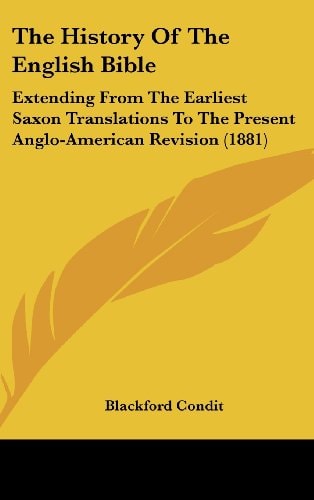 The History Of The English Bible Extending From The Earliest Saxon Translations To The Present Anglo-American Revision (1881)