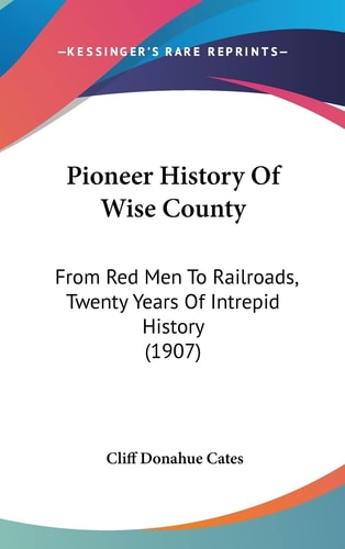 Pioneer History Of Wise County From Red Men To Railroads, Twenty Years Of Intrepid History (1907)