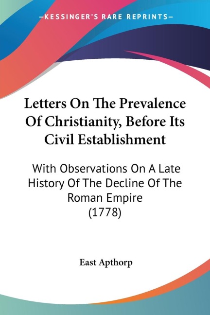 Letters On The Prevalence Of Christianity, Before Its Civil Establishment: With Observations On A Late History Of The Decline Of The Roman Empire (1778)