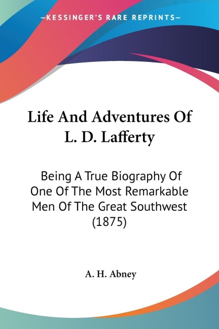 Life And Adventures Of L. D. Lafferty: Being A True Biography Of One Of The Most Remarkable Men Of The Great Southwest (1875)