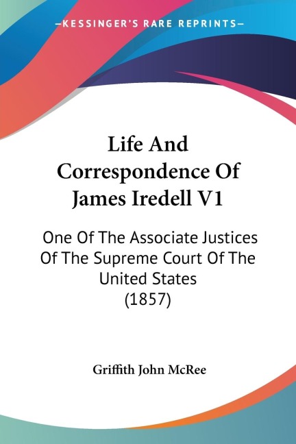 Life And Correspondence Of James Iredell V1: One Of The Associate Justices Of The Supreme Court Of The United States (1857)