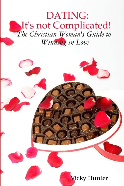 DATING: ITS not COMPLICATED! The Christian Womans Guide to Winning in Love