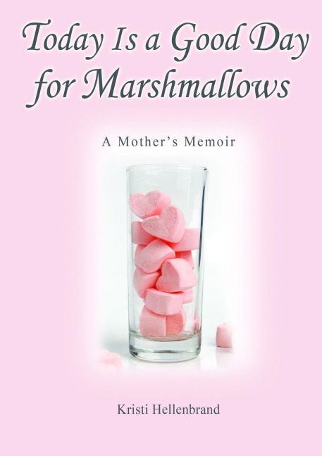 Today Is a Good Day for Marshmallows: A Mothers Memoir