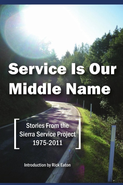 Service Is Our Middle Name: Stories From the Sierra Service Project 1975-2011
