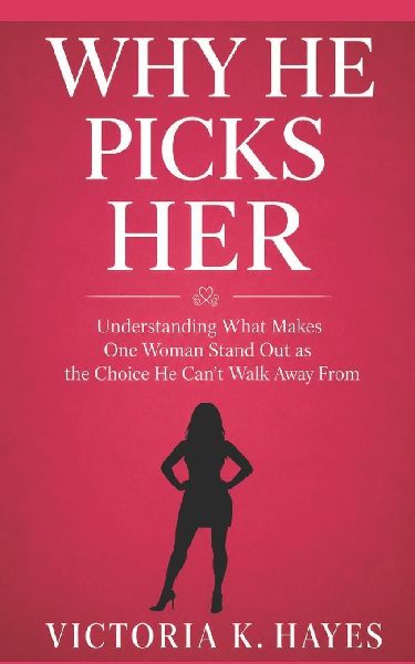 WHY HE PICKS HER: Understanding What Makes One Woman Stand Out as the Choice He Can't Walk Away From