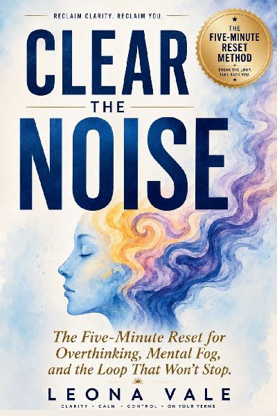 Clear The Noise: The Five-Minute Reset for Overthinking, Mental Fog, and the Loop That Won't Stop