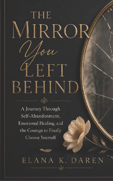 The Mirror You Left Behind: A Journey Through Self-Abandonment, Emotional Healing, and the Courage to Finally Choose Yourself