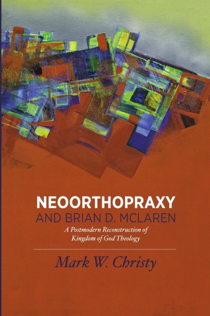 Neoorthopraxy and Brian D. McLaren: A Postmodern Reconstruction of Kingdom of God Theology