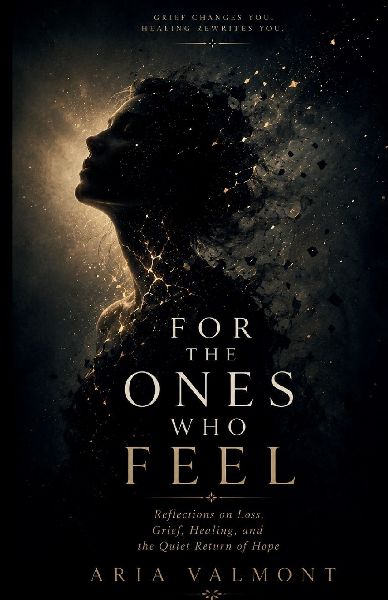 For The Ones Who Feel: Reflections on Loss, Grief, Healing, and the Quiet Return of Hope