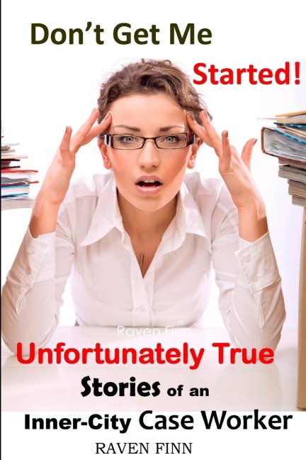 Dont Get Me Started! Unfortunately True Stories of an Inner-City Case Worker