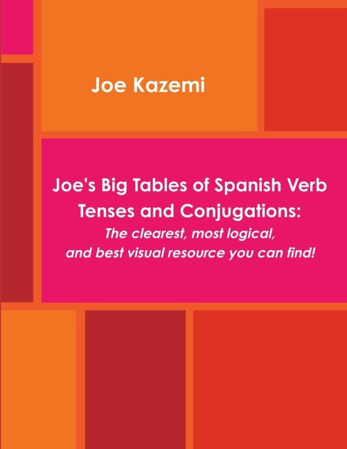 Joes Big Tables of Spanish Verb Tenses and Conjugations: The clearest, most logical, and best visual resource you can find!