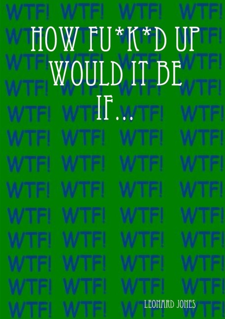 How Fu*k*d Up Would It Be If...