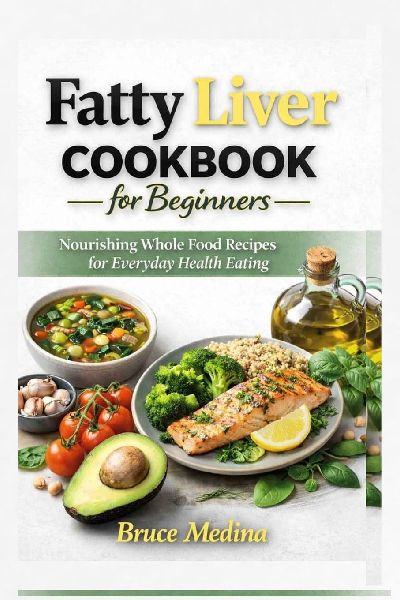 Fatty Liver Cookbook for Beginners: Nourishing Whole Food Recipes for Everyday Healthy Eating