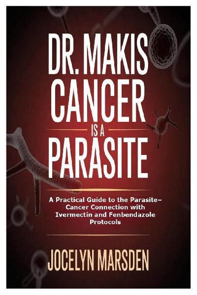 Dr. Makis Cancer is a Parasite: A Practical Guide to the Parasite-Cancer Connection with Ivermectin and Fenbendazole Protocols