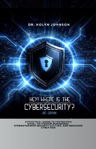 Hey! Where is the Cybersecurity?: A Practical Guide to Protecting Small Businesses, Strengthening Security Culture, and Reducing Cyber Risk