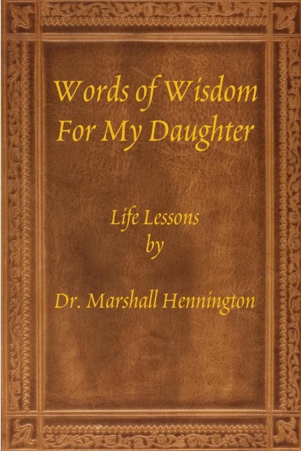 Words of Wisdom For My Daughter: Life Lessons by Dr. Marshall Hennington