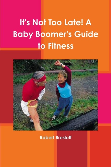 Its Not Too Late! A Baby Boomers Guide to Fitness
