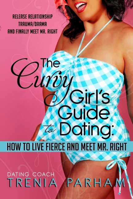 The Curvy Girls Guide to Dating: How to Live Fierce and Finally Meet Mr. Right