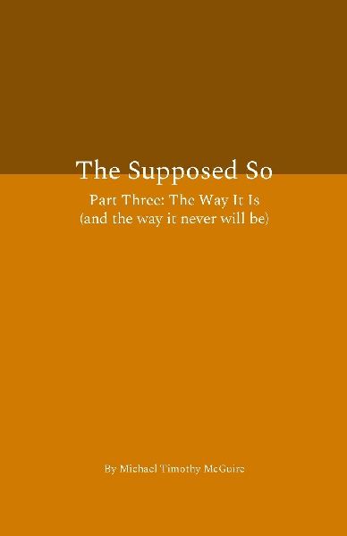 The Supposed So Part Three: The Way It Is (and the way it never will be)