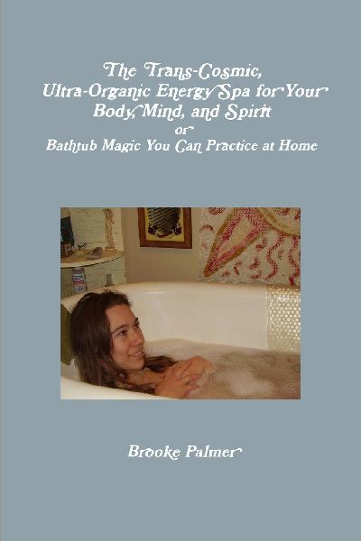 The Trans-Cosmic, Ultra-Organic Energy Spa for your Body, Mind, and Spirit: or Bathtub Magic You Can Practice at Home