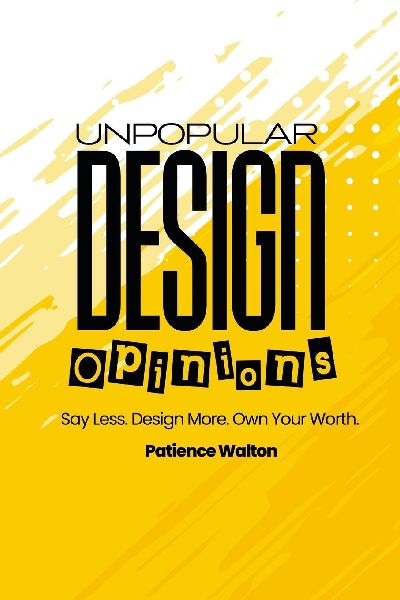 Unpopular Design Opinions: Say Less. Design More. Own Your Worth.