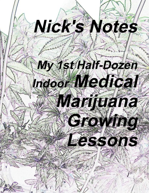 Nicks Notes - My 1st Half Dozen Indoor Medical Marijuana Growing Lessons