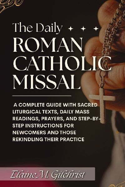 The Daily Roman Catholic Missal: A Complete Guide with Sacred Liturgical Texts, Daily Mass Readings, Prayers, and Step-by-Step Instructions for Newcomers And Those Rekindling Their Practice
