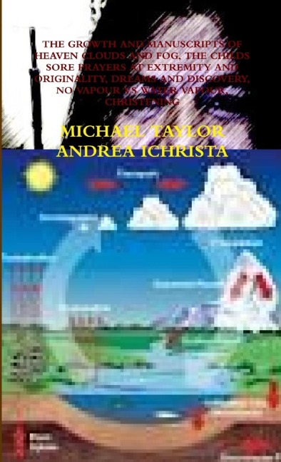 THE GROWTH AND MANUSCRIPTSD OF HEAVEN CLOUDS AND FOG, THE CHILDS SORE PRAYERS AT EXTREMITY AND ORIGINALITY, DREAMS AND DISCOVERY, NO VAPOUR VS WATER VAPOUR, CHRISTENING